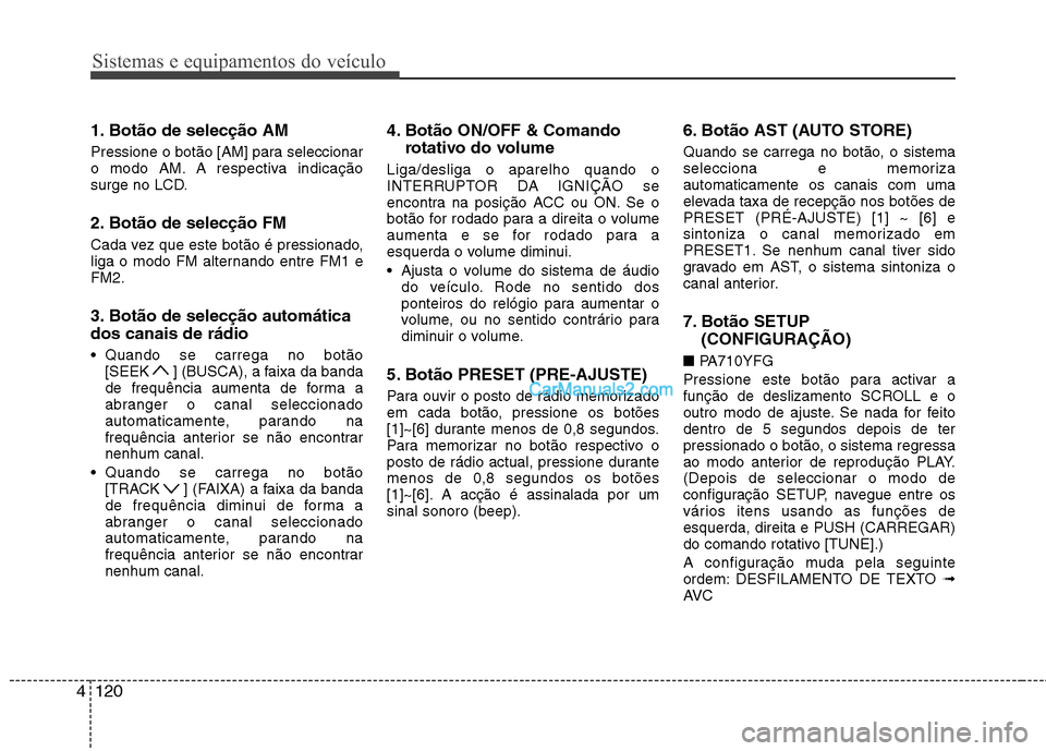 Hyundai Sonata Sistemas e equipamentos do veículo
120
4
1. Botão de selecção AM  
Pressione o botão [AM] para seleccionar 
o modo AM. A respectiva indicação
surge no LCD. 
2. Botão de selecção FM  
Cada ve