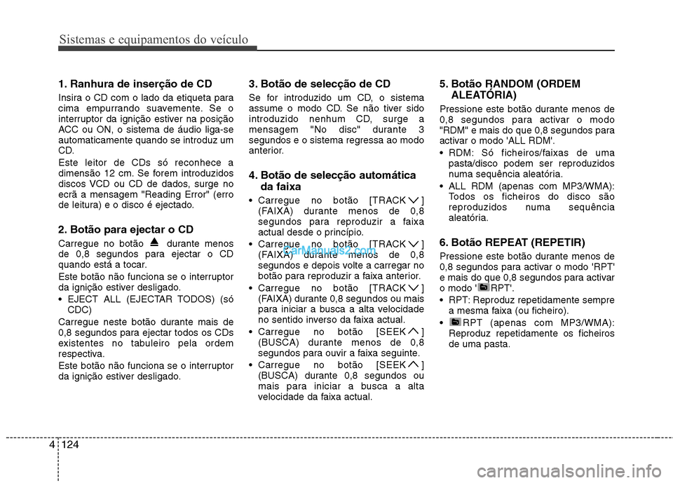 Hyundai Sonata Sistemas e equipamentos do veículo
124
4
1. Ranhura de inserção de CD
Insira o CD com o lado da etiqueta para
cima empurrando suavemente. Se o
interruptor da ignição estiver na posição
ACC ou Hyundai Sonata Sistemas e equipamentos do veículo
124
4
1. Ranhura de inserção de CD
Insira o CD com o lado da etiqueta para
cima empurrando suavemente. Se o
interruptor da ignição estiver na posição
ACC ou