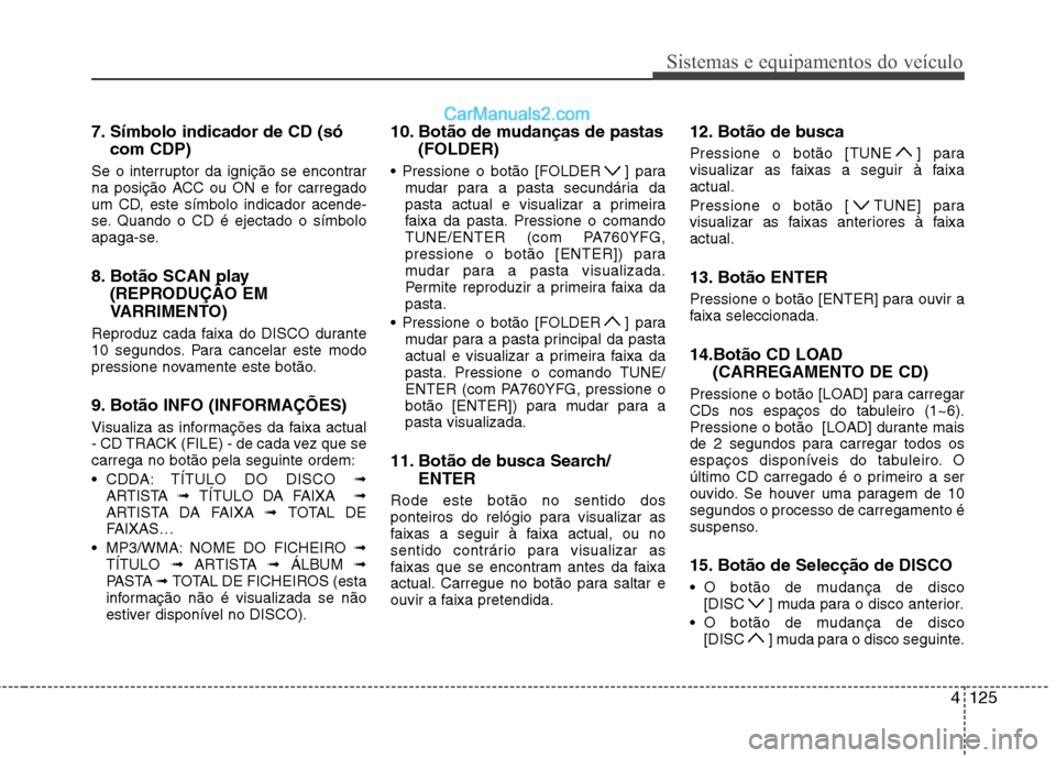 Hyundai Sonata 4125
Sistemas e equipamentos do veículo
7. Símbolo indicador de CD (sócom CDP)
Se o interruptor da ignição se encontrar
na posição ACC ou ON e for carregado
um CD, este símbolo indicador acen Hyundai Sonata 4125
Sistemas e equipamentos do veículo
7. Símbolo indicador de CD (sócom CDP)
Se o interruptor da ignição se encontrar
na posição ACC ou ON e for carregado
um CD, este símbolo indicador acen