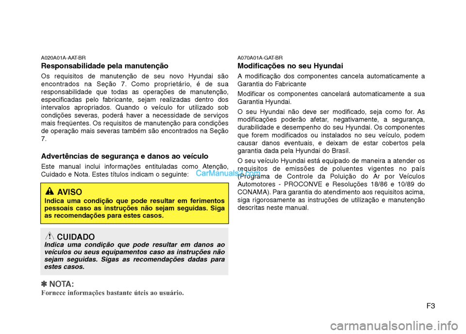 Hyundai Sonata 2012  Manual do proprietário (in Portuguese) F3
A020A01A-AAT-BR 
Responsabilidade pela manutenção 
Os requisitos de manutenção de seu novo Hyundai são 
encontrados na Seção 7. Como proprietário, é de sua
responsabilidade que todas as op