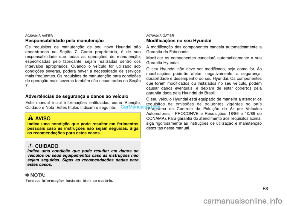 Hyundai Sonata F3
A020A01A-AAT-BR 
Responsabilidade pela manutenção 
Os requisitos de manutenção de seu novo Hyundai são 
encontrados na Seção 7. Como proprietário, é de sua
responsabilidade que todas as op