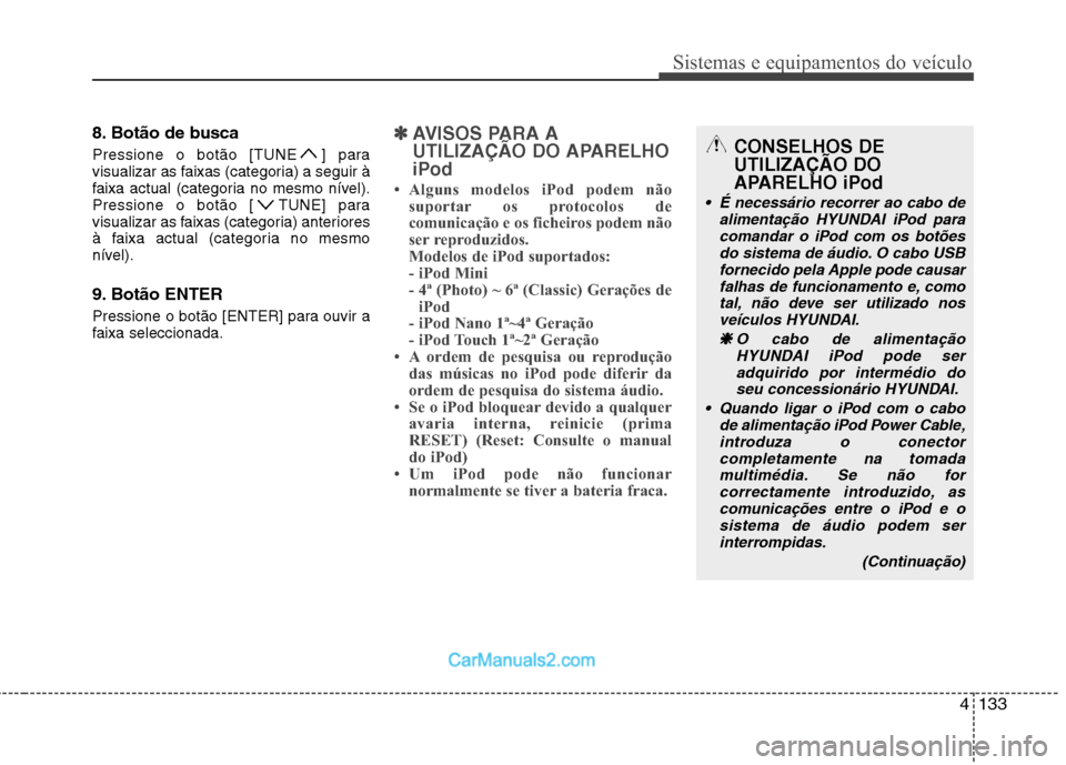 Hyundai Sonata 4133
Sistemas e equipamentos do veículo
8. Botão de busca 
Pressione o botão [TUNE ] para 
visualizar as faixas (categoria) a seguir à
faixa actual (categoria no mesmo nível).
Pressione o botão 