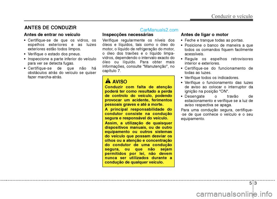 Hyundai Sonata 53
Conduzir o veículo
Antes de entrar no veículo
Certifique-se de que os vidros, osespelhos exteriores e as luzes
exteriores estão todos limpos.
Verifique o estado dos pneus.
Inspeccione a pa Hyundai Sonata 53
Conduzir o veículo
Antes de entrar no veículo
Certifique-se de que os vidros, osespelhos exteriores e as luzes
exteriores estão todos limpos.
Verifique o estado dos pneus.
Inspeccione a pa