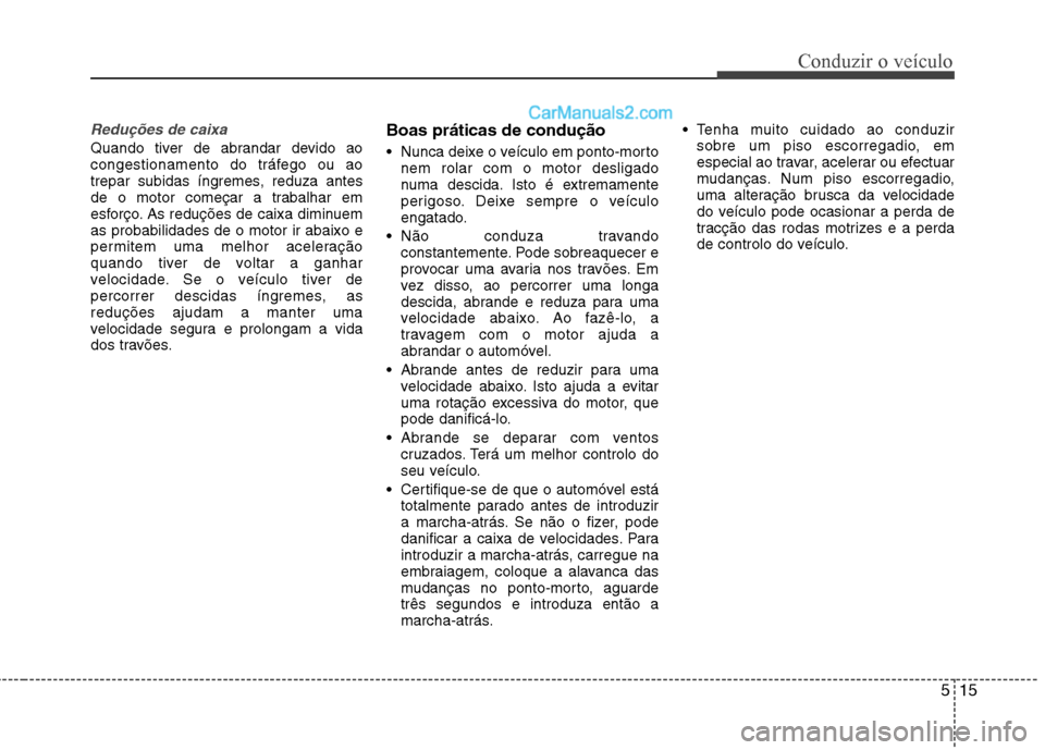 Hyundai Sonata 515
Conduzir o veículo
Reduções de caixa
Quando tiver de abrandar devido ao
congestionamento do tráfego ou ao
trepar subidas íngremes, reduza antes
de o motor começar a trabalhar em
esforço. A Hyundai Sonata 515
Conduzir o veículo
Reduções de caixa
Quando tiver de abrandar devido ao
congestionamento do tráfego ou ao
trepar subidas íngremes, reduza antes
de o motor começar a trabalhar em
esforço. A