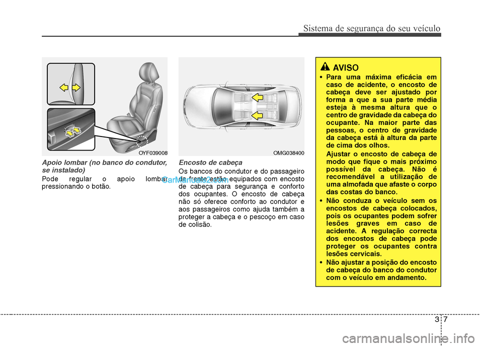 Hyundai Sonata 2012  Manual do proprietário (in Portuguese) 37
Sistema de segurança do seu veículo
Apoio lombar (no banco do condutor,se instalado)
Pode regular o apoio lombar 
pressionando o botão.
Encosto de cabeça
Os bancos do condutor e do passageiro d