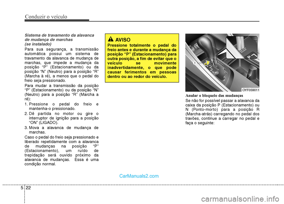 Hyundai Sonata Conduzir o veículo
22
5
Sistema de travamento da alavanca
de mudança de marchas (se instalado)
Para sua segurança, a transmissão automática possui um sistema de
travamento da alavanca de mudança Hyundai Sonata Conduzir o veículo
22
5
Sistema de travamento da alavanca
de mudança de marchas (se instalado)
Para sua segurança, a transmissão automática possui um sistema de
travamento da alavanca de mudança