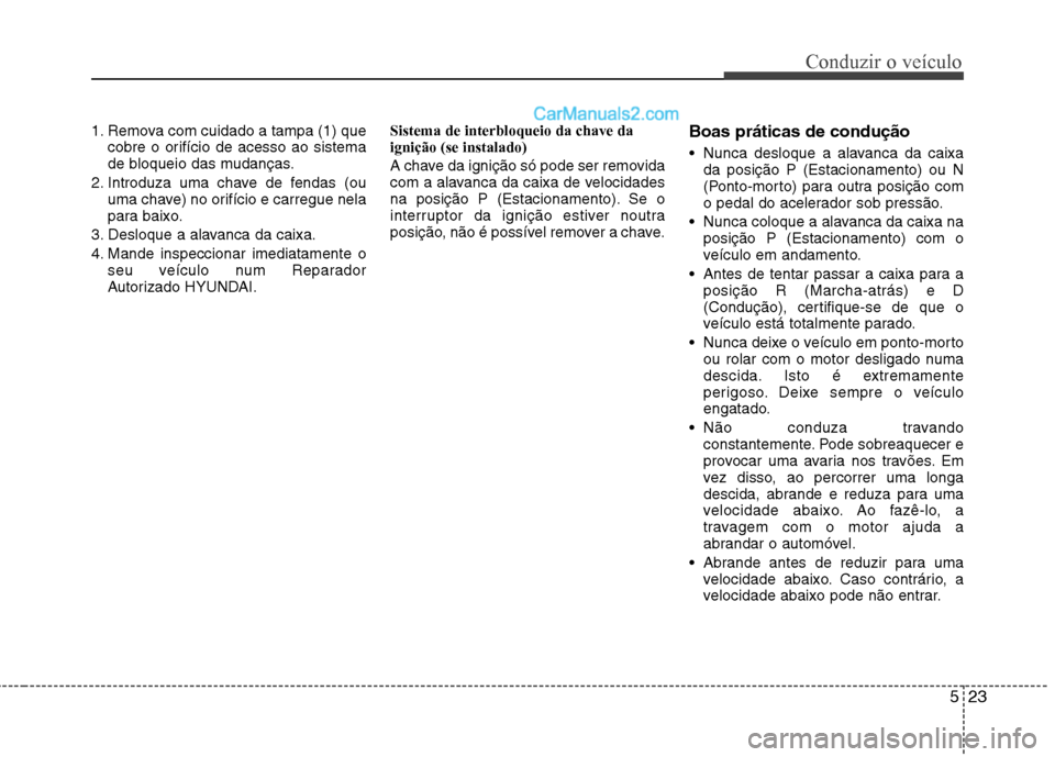 Hyundai Sonata 523
Conduzir o veículo
1. Remova com cuidado a tampa (1) quecobre o orifício de acesso ao sistema
de bloqueio das mudanças.
2. Introduza uma chave de fendas (ou uma chave) no orifício e carregue Hyundai Sonata 523
Conduzir o veículo
1. Remova com cuidado a tampa (1) quecobre o orifício de acesso ao sistema
de bloqueio das mudanças.
2. Introduza uma chave de fendas (ou uma chave) no orifício e carregue