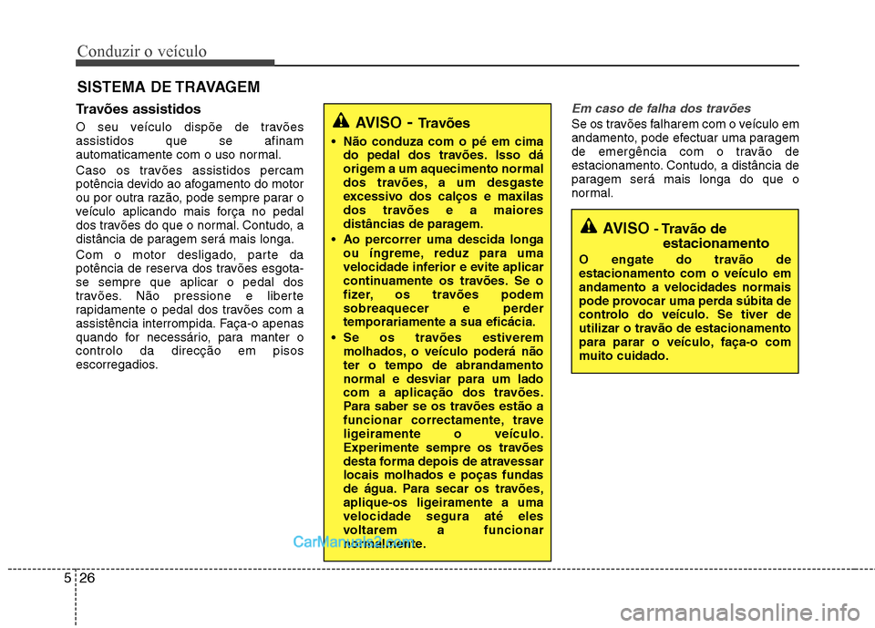 Hyundai Sonata Conduzir o veículo
26
5
Travões assistidos
O seu veículo dispõe de travões assistidos que se afinam
automaticamente com o uso normal.
Caso os travões assistidos percam
potência devido ao a Hyundai Sonata Conduzir o veículo
26
5
Travões assistidos
O seu veículo dispõe de travões assistidos que se afinam
automaticamente com o uso normal.
Caso os travões assistidos percam
potência devido ao a