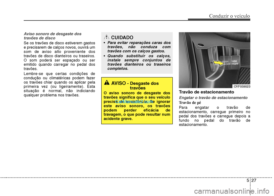 Hyundai Sonata 527
Conduzir o veículo
Aviso sonoro de desgaste dostravões de disco
Se os travões de disco estiverem gastos
e precisarem de calços novos, ouvirá um
som de aviso alto proveniente dos
travões de Hyundai Sonata 527
Conduzir o veículo
Aviso sonoro de desgaste dostravões de disco
Se os travões de disco estiverem gastos
e precisarem de calços novos, ouvirá um
som de aviso alto proveniente dos
travões de