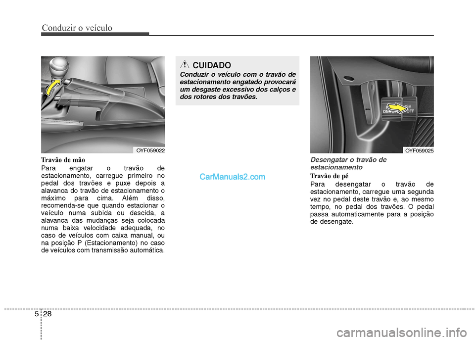 Hyundai Sonata Conduzir o veículo
28
5
Travão de mão
Para engatar o travão de
estacionamento, carregue primeiro no
pedal dos travões e puxe depois a
alavanca do travão de estacionamento o
máximo para cima. Hyundai Sonata Conduzir o veículo
28
5
Travão de mão
Para engatar o travão de
estacionamento, carregue primeiro no
pedal dos travões e puxe depois a
alavanca do travão de estacionamento o
máximo para cima.