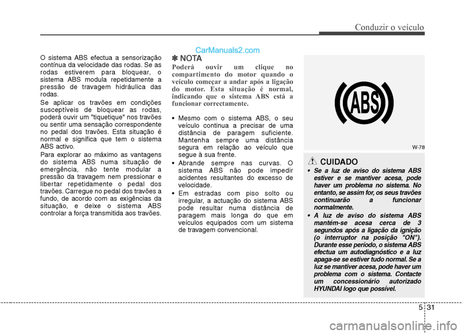Hyundai Sonata 531
Conduzir o veículo
O sistema ABS efectua a sensorização
contínua da velocidade das rodas. Se as
rodas estiverem para bloquear, osistema ABS modula repetidamente a
pressão de travagem hidráu Hyundai Sonata 531
Conduzir o veículo
O sistema ABS efectua a sensorização
contínua da velocidade das rodas. Se as
rodas estiverem para bloquear, osistema ABS modula repetidamente a
pressão de travagem hidráu