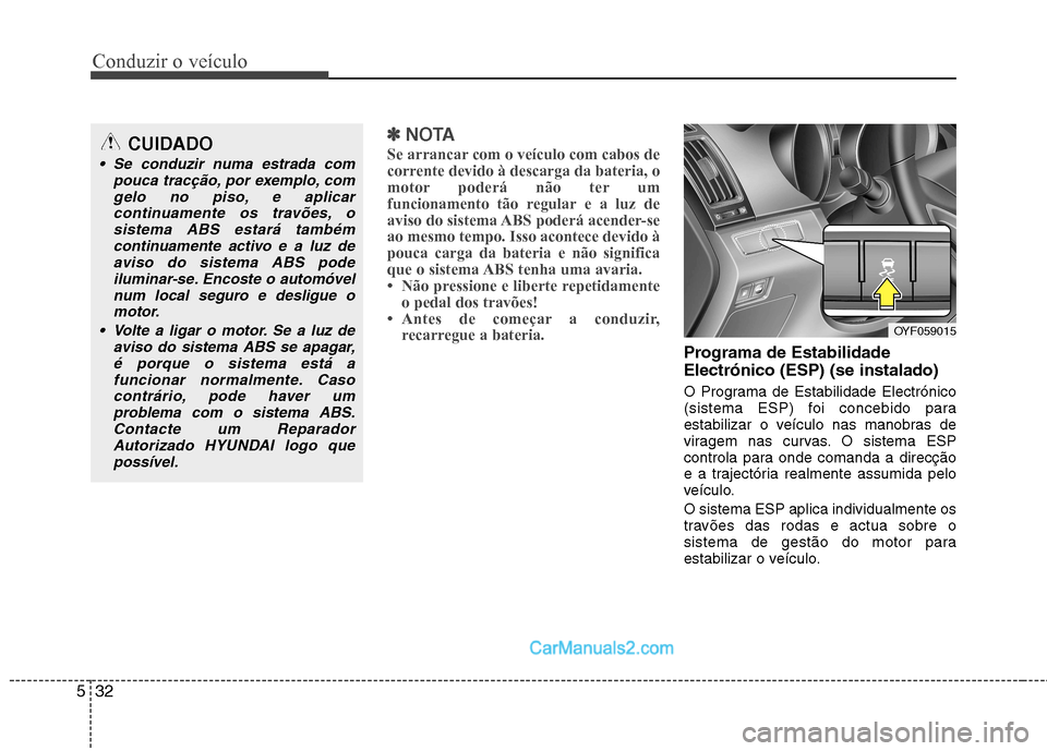 Hyundai Sonata Conduzir o veículo
32
5
✽✽
NOTA
Se arrancar com o veículo com cabos de
corrente devido à descarga da bateria, o
motor poderá não ter um
funcionamento tão regular e a luz de
aviso do sistema Hyundai Sonata Conduzir o veículo
32
5
✽✽
NOTA
Se arrancar com o veículo com cabos de
corrente devido à descarga da bateria, o
motor poderá não ter um
funcionamento tão regular e a luz de
aviso do sistema