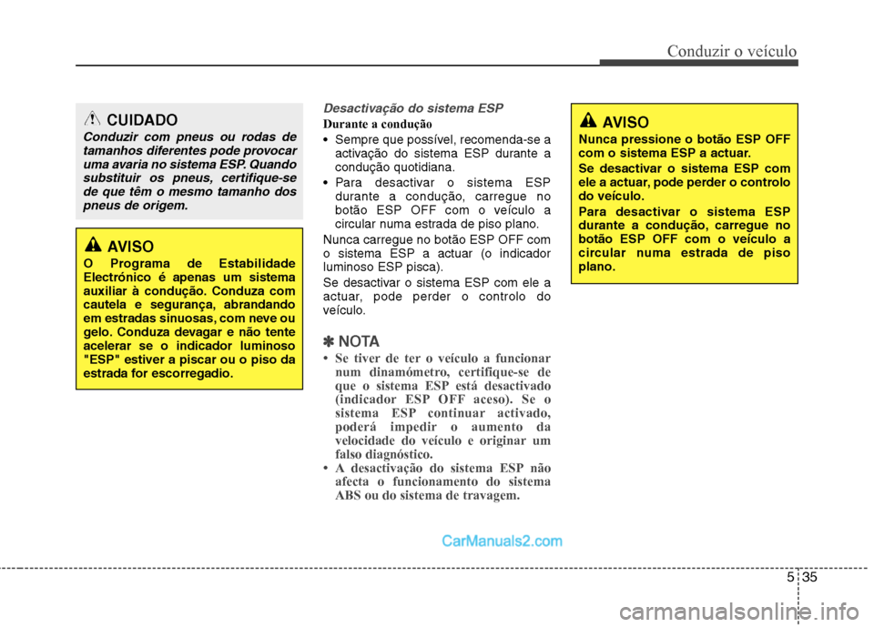 Hyundai Sonata 535
Conduzir o veículo
Desactivação do sistema ESP
Durante a condução
Sempre que possível, recomenda-se aactivação do sistema ESP durante a condução quotidiana.
Para desactivar o sistema Hyundai Sonata 535
Conduzir o veículo
Desactivação do sistema ESP
Durante a condução
Sempre que possível, recomenda-se aactivação do sistema ESP durante a condução quotidiana.
Para desactivar o sistema