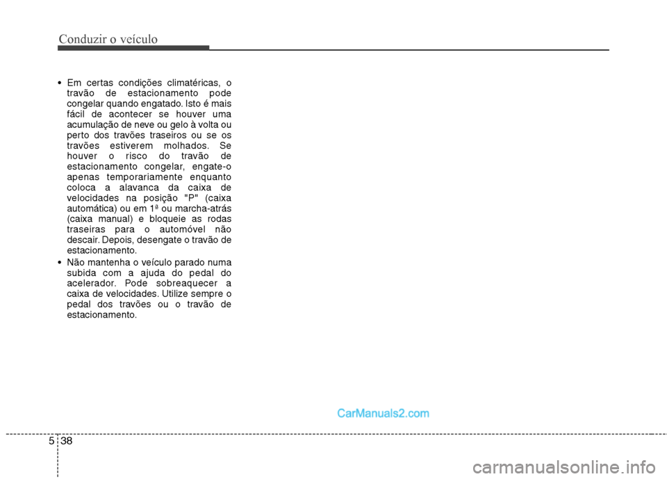 Hyundai Sonata Conduzir o veÃculo
38
5
Em certas condições climatéricas, o
travão de estacionamento pode
congelar quando engatado. Isto é mais
fácil de acontecer se houver uma
acumulação de neve ou gelo à Hyundai Sonata Conduzir o veÃculo
38
5
Em certas condições climatéricas, o
travão de estacionamento pode
congelar quando engatado. Isto é mais
fácil de acontecer se houver uma
acumulação de neve ou gelo Ã