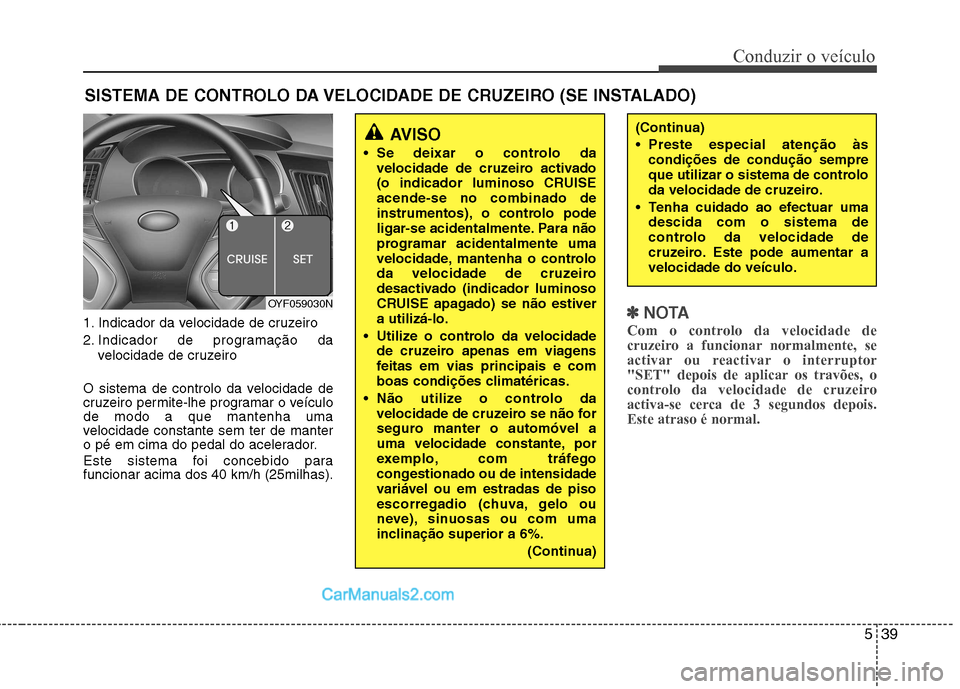 Hyundai Sonata 2012  Manual do proprietário (in Portuguese) 539
Conduzir o veículo
1. Indicador da velocidade de cruzeiro 
2. Indicador de programação davelocidade de cruzeiro
O sistema de controlo da velocidade de 
cruzeiro permite-lhe programar o veículo