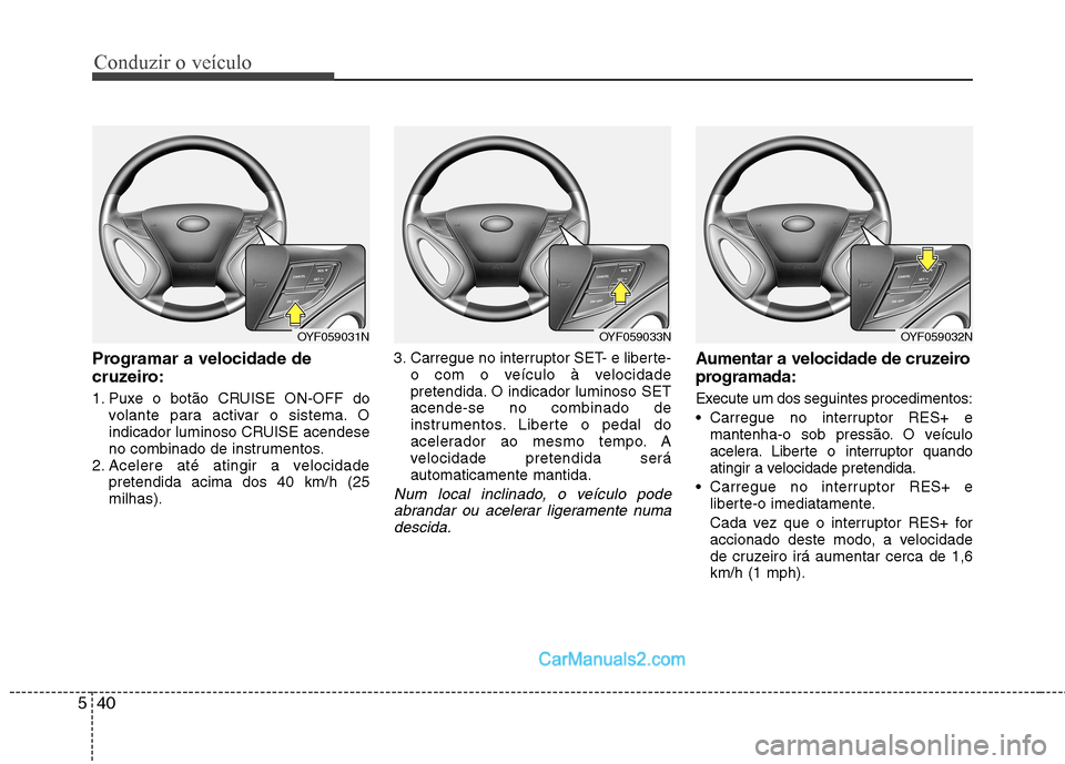 Hyundai Sonata Conduzir o veÃculo
40
5
Programar a velocidade de
cruzeiro:
1. Puxe o botão CRUISE ON-OFF do
volante para activar o sistema. O
indicador luminoso CRUISE acendese
no combinado de instrumentos.
2. Hyundai Sonata Conduzir o veÃculo
40
5
Programar a velocidade de
cruzeiro:
1. Puxe o botão CRUISE ON-OFF do
volante para activar o sistema. O
indicador luminoso CRUISE acendese
no combinado de instrumentos.
2.