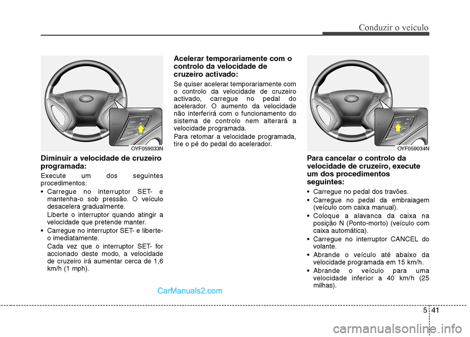 Hyundai Sonata 541
Conduzir o veÃculo
Diminuir a velocidade de cruzeiro
programada:
Execute um dos seguintes procedimentos:
Carregue no interruptor SET- emantenha-o sob pressão. O veÃculo
desacelera gradualm Hyundai Sonata 541
Conduzir o veÃculo
Diminuir a velocidade de cruzeiro
programada:
Execute um dos seguintes procedimentos:
Carregue no interruptor SET- emantenha-o sob pressão. O veÃculo
desacelera gradualm