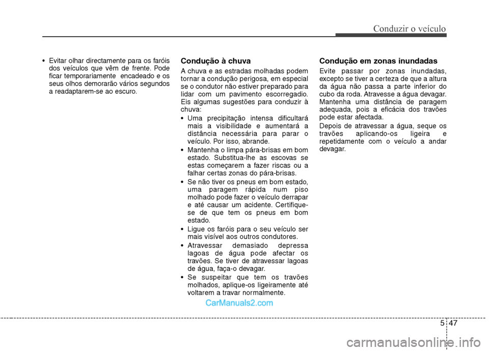 Hyundai Sonata 547
Conduzir o veículo
Evitar olhar directamente para os faróisdos veículos que vêm de frente. Pode
ficar temporariamente encadeado e os
seus olhos demorarão vários segundos
a readaptarem-se Hyundai Sonata 547
Conduzir o veículo
Evitar olhar directamente para os faróisdos veículos que vêm de frente. Pode
ficar temporariamente encadeado e os
seus olhos demorarão vários segundos
a readaptarem-se