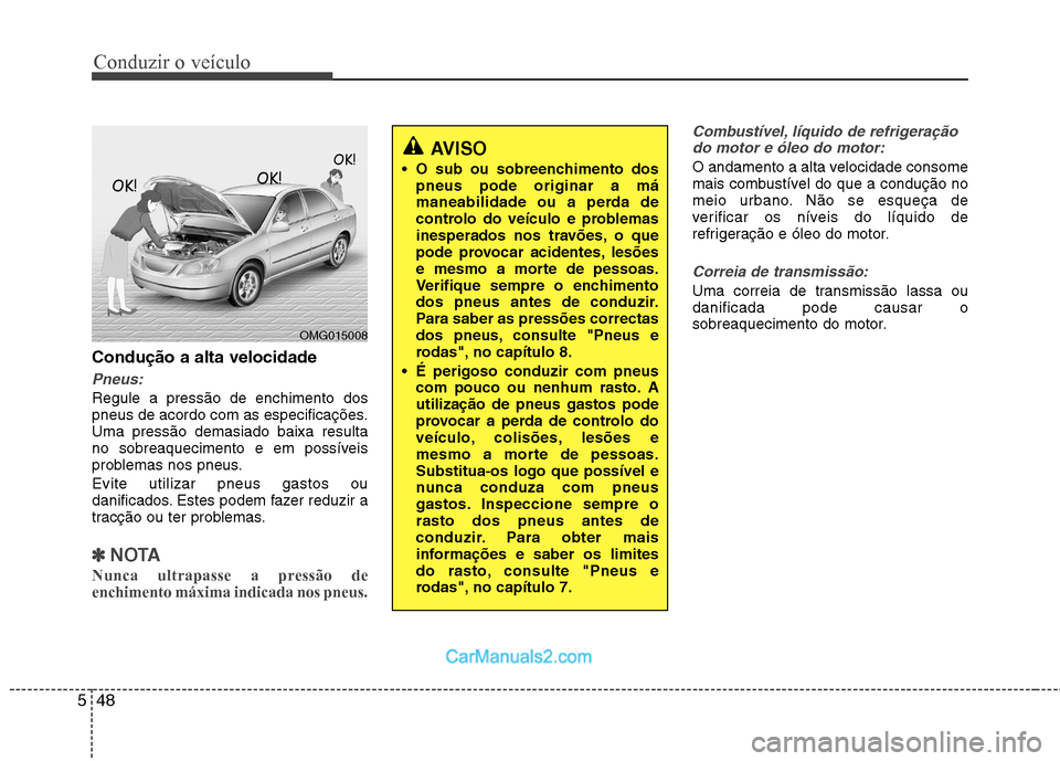 Hyundai Sonata Conduzir o veículo
48
5
Condução a alta velocidade
Pneus:
Regule a pressão de enchimento dos
pneus de acordo com as especificações.Uma pressão demasiado baixa resulta
no sobreaquecimento e em Hyundai Sonata Conduzir o veículo
48
5
Condução a alta velocidade
Pneus:
Regule a pressão de enchimento dos
pneus de acordo com as especificações.Uma pressão demasiado baixa resulta
no sobreaquecimento e em