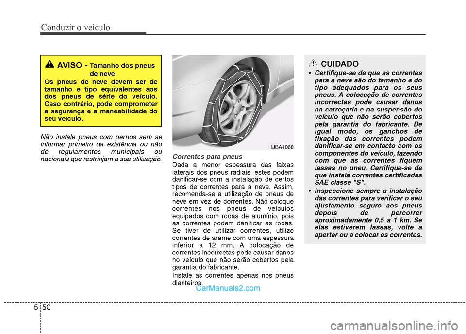 Hyundai Sonata Conduzir o veículo
50
5
Não instale pneus com pernos sem se
informar primeiro da existência ou nãode regulamentos municipais ou nacionais que restrinjam a sua utilização.
Correntes para pneus
Da Hyundai Sonata Conduzir o veículo
50
5
Não instale pneus com pernos sem se
informar primeiro da existência ou nãode regulamentos municipais ou nacionais que restrinjam a sua utilização.
Correntes para pneus
Da