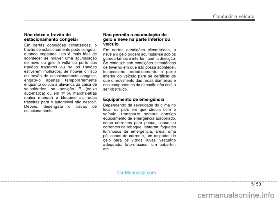 Hyundai Sonata 553
Conduzir o veículo
Não deixe o travão de
estacionamento congelar
Em certas condições climatéricas, o
travão de estacionamento pode congelar
quando engatado. Isto é mais fácil de
aconte Hyundai Sonata 553
Conduzir o veículo
Não deixe o travão de
estacionamento congelar
Em certas condições climatéricas, o
travão de estacionamento pode congelar
quando engatado. Isto é mais fácil de
aconte