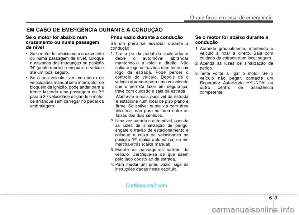 Hyundai Sonata 63
O que fazer em caso de emergência
EM CASO DE EMERGÊNCIA DURANTE A CONDUÇÃO
Se o motor for abaixo num
cruzamento ou numa passagemde nível
Se o motor for abaixo num cruzamento ou numa passage Hyundai Sonata 63
O que fazer em caso de emergência
EM CASO DE EMERGÊNCIA DURANTE A CONDUÇÃO
Se o motor for abaixo num
cruzamento ou numa passagemde nível
Se o motor for abaixo num cruzamento ou numa passage