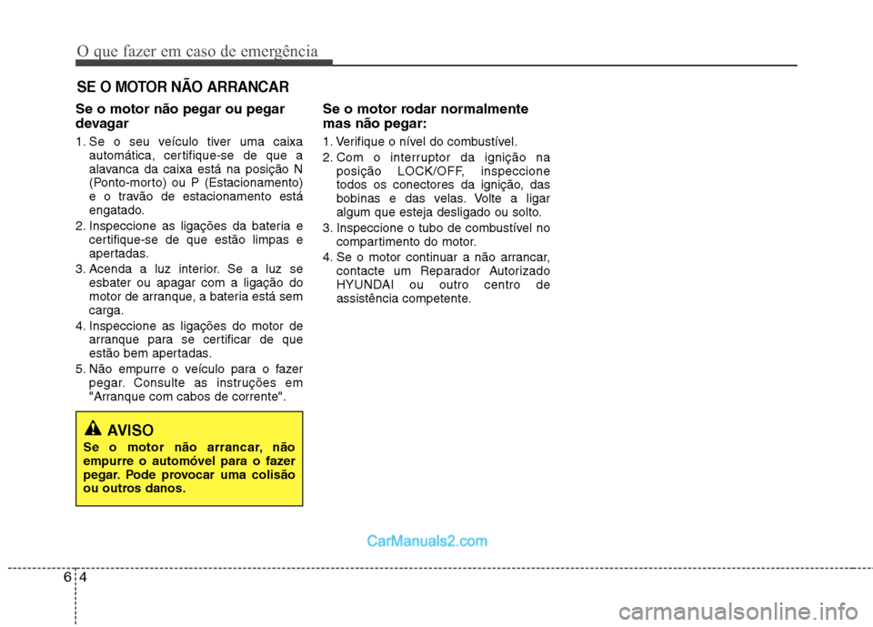 Hyundai Sonata O que fazer em caso de emergência
4
6
SE O MOTOR NÃO ARRANCAR
Se o motor não pegar ou pegar
devagar
1. Se o seu veículo tiver uma caixa
automática, certifique-se de que a
alavanca da caixa est Hyundai Sonata O que fazer em caso de emergência
4
6
SE O MOTOR NÃO ARRANCAR
Se o motor não pegar ou pegar
devagar
1. Se o seu veículo tiver uma caixa
automática, certifique-se de que a
alavanca da caixa est