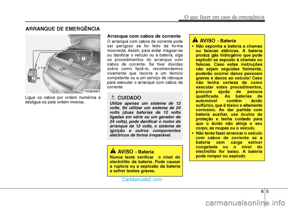 Hyundai Sonata 65
O que fazer em caso de emergência
ARRANQUE DE EMERGÊNCIA
Ligue os cabos por ordem numérica e
desligue-os pela ordem inversa. Arranque com cabos de corrente
O arranque com cabos de corrente pod Hyundai Sonata 65
O que fazer em caso de emergência
ARRANQUE DE EMERGÊNCIA
Ligue os cabos por ordem numérica e
desligue-os pela ordem inversa. Arranque com cabos de corrente
O arranque com cabos de corrente pod