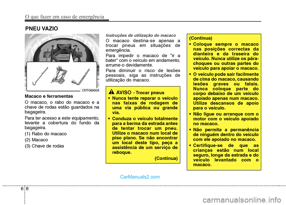 Hyundai Sonata O que fazer em caso de emergência
8
6
PNEU VAZIO
Macaco e ferramentas
O macaco, o rabo do macaco e a
chave de rodas estão guardados na
bagageira.
Para ter acesso a este equipamento,
levante a c Hyundai Sonata O que fazer em caso de emergência
8
6
PNEU VAZIO
Macaco e ferramentas
O macaco, o rabo do macaco e a
chave de rodas estão guardados na
bagageira.
Para ter acesso a este equipamento,
levante a c