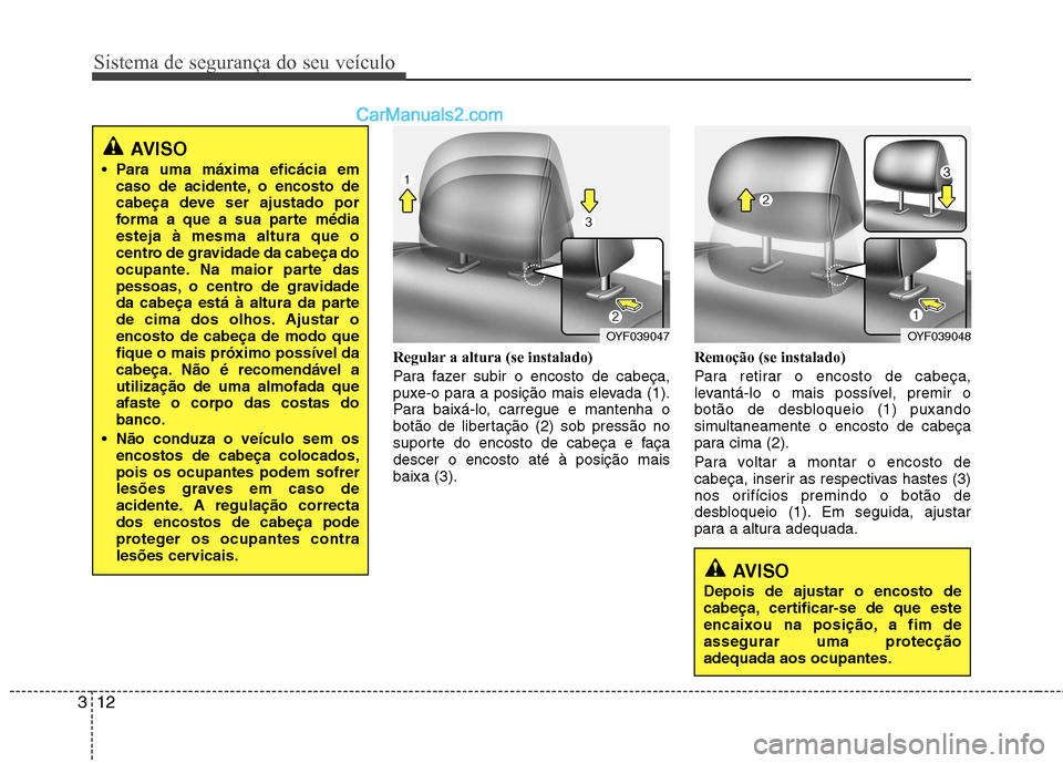 Hyundai Sonata 2012  Manual do proprietário (in Portuguese) Sistema de segurança do seu veículo
12
3
Regular a altura (se instalado) 
Para fazer subir o encosto de cabeça, 
puxe-o para a posição mais elevada (1).
Para baixá-lo, carregue e mantenha o
bot�