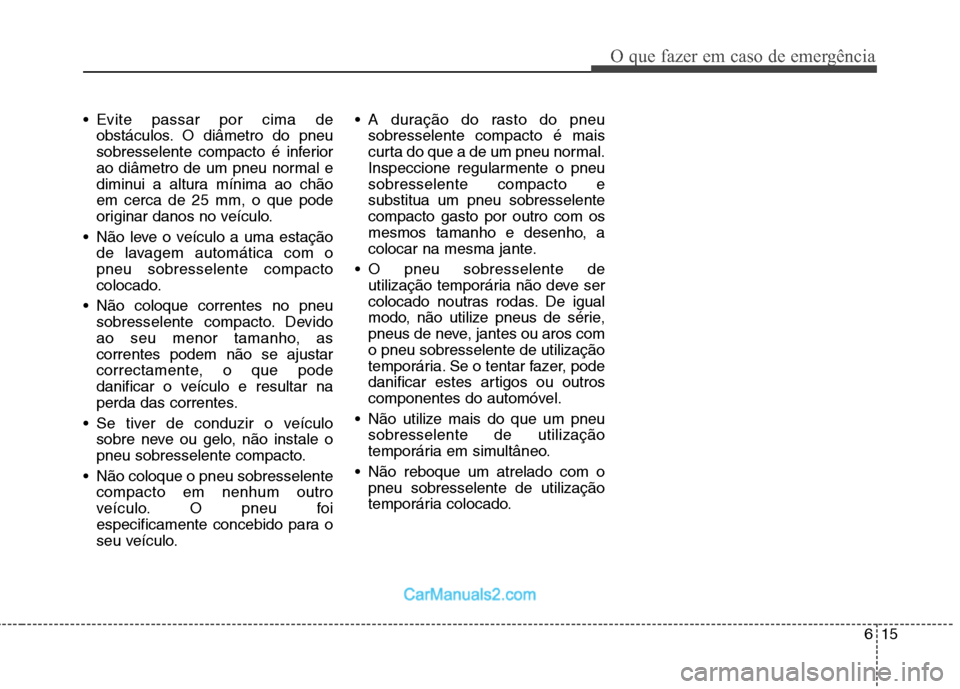 Hyundai Sonata 615
O que fazer em caso de emergência
Evite passar por cima deobstáculos. O diâmetro do pneu
sobresselente compacto é inferior
ao diâmetro de um pneu normal e
diminui a altura mínima ao chãoe Hyundai Sonata 615
O que fazer em caso de emergência
Evite passar por cima deobstáculos. O diâmetro do pneu
sobresselente compacto é inferior
ao diâmetro de um pneu normal e
diminui a altura mínima ao chãoe