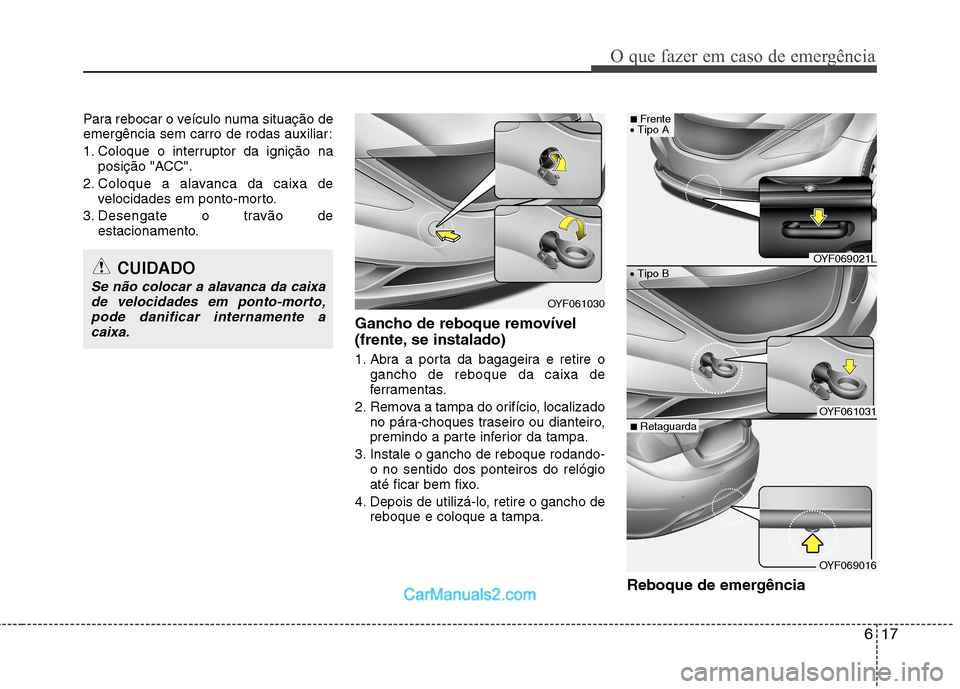 Hyundai Sonata 617
O que fazer em caso de emergência
Para rebocar o veículo numa situação de
emergência sem carro de rodas auxiliar:
1. Coloque o interruptor da ignição naposição "ACC".
2. Coloque a alava Hyundai Sonata 617
O que fazer em caso de emergência
Para rebocar o veículo numa situação de
emergência sem carro de rodas auxiliar:
1. Coloque o interruptor da ignição naposição "ACC".
2. Coloque a alava
