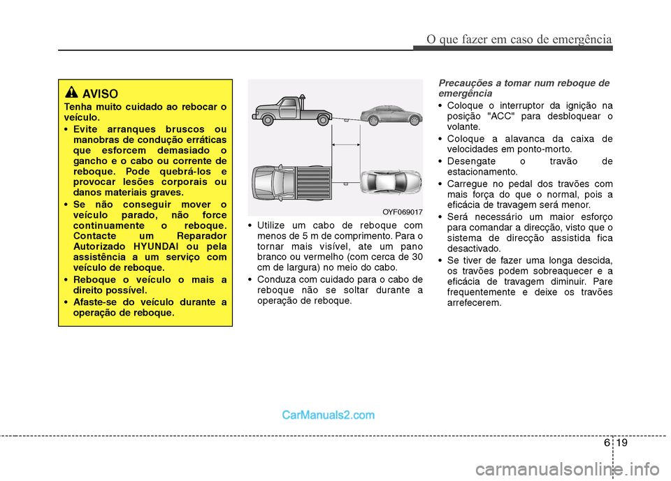 Hyundai Sonata 619
O que fazer em caso de emergência
Utilize um cabo de reboque commenos de 5 m de comprimento. Para o
tornar mais visível, ate um pano
branco ou vermelho (com cerca de 30
cm de largura) no meio Hyundai Sonata 619
O que fazer em caso de emergência
Utilize um cabo de reboque commenos de 5 m de comprimento. Para o
tornar mais visível, ate um pano
branco ou vermelho (com cerca de 30
cm de largura) no meio