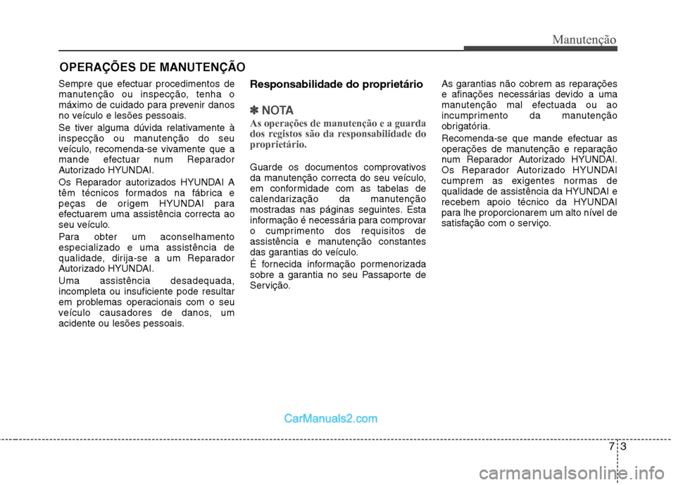 Hyundai Sonata 73
Manutenção
OPERAÇÕES DE MANUTENÇÃO
Sempre que efectuar procedimentos de
manutenção ou inspecção, tenha o
máximo de cuidado para prevenir danos
no veículo e lesões pessoais.
Se tiver Hyundai Sonata 73
Manutenção
OPERAÇÕES DE MANUTENÇÃO
Sempre que efectuar procedimentos de
manutenção ou inspecção, tenha o
máximo de cuidado para prevenir danos
no veículo e lesões pessoais.
Se tiver