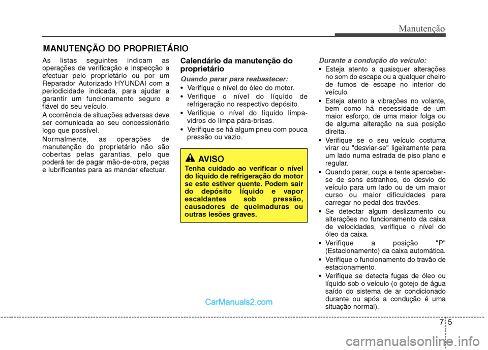 Hyundai Sonata 75
Manutenção
MANUTENÇÃO DO PROPRIETÁRIO
As listas seguintes indicam as
operações de verificação e inspecção a
efectuar pelo proprietário ou por um
Reparador Autorizado HYUNDAI com a
peri Hyundai Sonata 75
Manutenção
MANUTENÇÃO DO PROPRIETÁRIO
As listas seguintes indicam as
operações de verificação e inspecção a
efectuar pelo proprietário ou por um
Reparador Autorizado HYUNDAI com a
peri