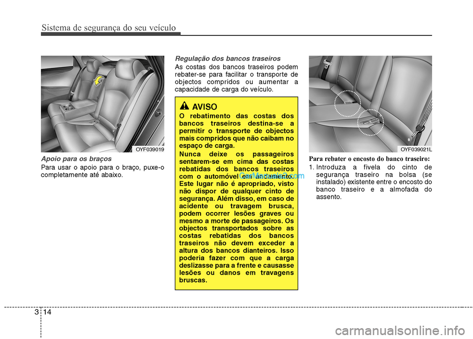 Hyundai Sonata 2012  Manual do proprietário (in Portuguese) Sistema de segurança do seu veículo
14
3
Apoio para os braços 
Para usar o apoio para o braço, puxe-o 
completamente até abaixo.
Regulação dos bancos traseiros
As costas dos bancos traseiros po