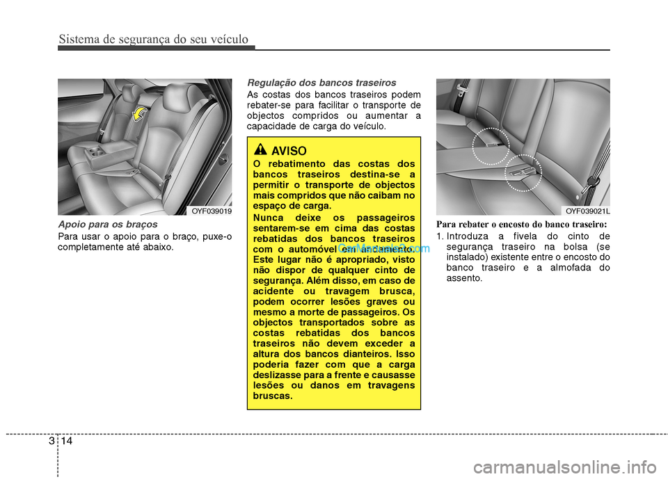 Hyundai Sonata Sistema de segurança do seu veículo
14
3
Apoio para os braços
Para usar o apoio para o braço, puxe-o
completamente até abaixo.
Regulação dos bancos traseiros
As costas dos bancos traseiros po Hyundai Sonata Sistema de segurança do seu veículo
14
3
Apoio para os braços
Para usar o apoio para o braço, puxe-o
completamente até abaixo.
Regulação dos bancos traseiros
As costas dos bancos traseiros po