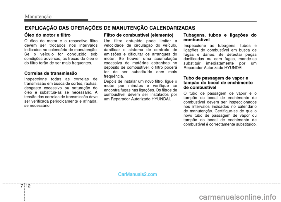 Hyundai Sonata Manutenção
12
7
EXPLICAÇÃO DAS OPERAÇÕES DE MANUTENÇÃO CALENDARIZADAS
Óleo do motor e filtro 
O óleo do motor e o respectivo filtro 
devem ser trocados nos intervalos
indicados no calendári