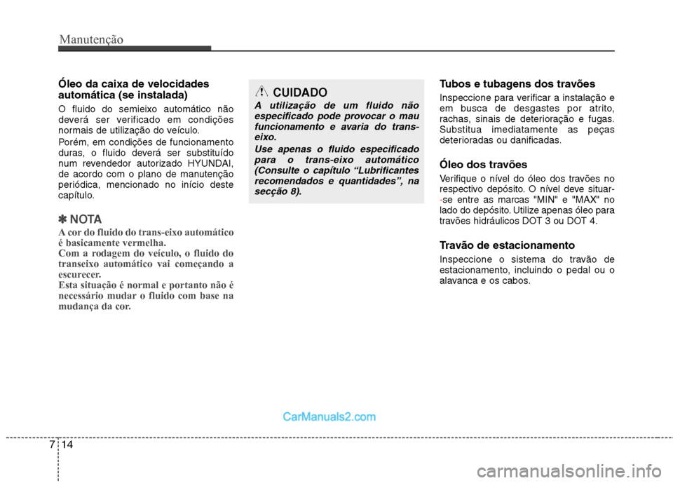 Hyundai Sonata Manutenção
14
7
Óleo da caixa de velocidades automática (se instalada) O fluido do semieixo automático não 
deverá ser verificado em condições
normais de utilização do veículo. 
Porém, em