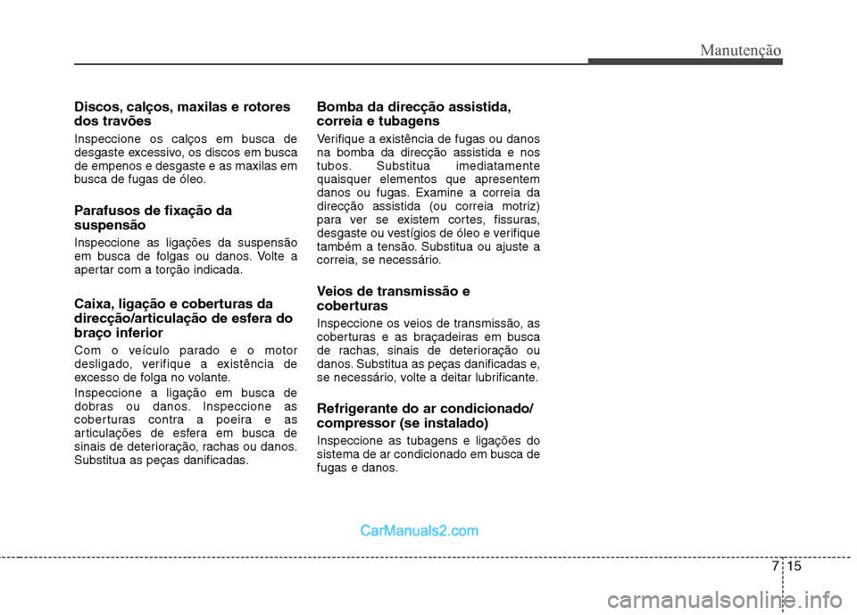 Hyundai Sonata 715
Manutenção
Discos, calços, maxilas e rotores 
dos travões 
Inspeccione os calços em busca de 
desgaste excessivo, os discos em buscade empenos e desgaste e as maxilas em
busca de fugas de ól
