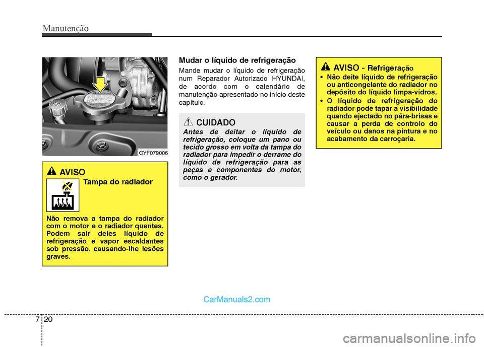 Hyundai Sonata Manutenção
20
7
Mudar o líquido de refrigeração 
Mande mudar o líquido de refrigeração 
num Reparador Autorizado HYUNDAI,
de acordo com o calendário de
manutenção apresentado no início des