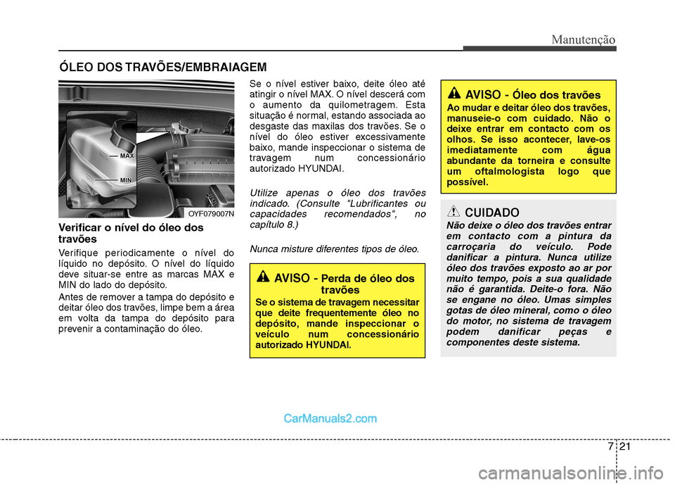 Hyundai Sonata 721
Manutenção
ÓLEO DOS TRAVÕES/EMBRAIAGEM 
Verificar o nível do óleo dos 
travões  
Verifique periodicamente o nível do 
líquido no depósito. O nível do líquido
deve situar-se entre as ma