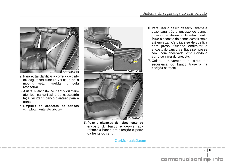 Hyundai Sonata 315
Sistema de segurança do seu veículo
2. Para evitar danificar a correia do cintode segurança traseiro verifique se a
mesma está inserida na guia
respectiva.
3. Ajuste o encosto do banco diante Hyundai Sonata 315
Sistema de segurança do seu veículo
2. Para evitar danificar a correia do cintode segurança traseiro verifique se a
mesma está inserida na guia
respectiva.
3. Ajuste o encosto do banco diante