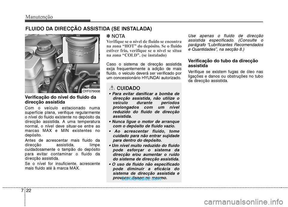 Hyundai Sonata Manutenção
22
7
FLUIDO DA DIRECÇÃO ASSISTIDA (SE INSTALADA)
Verificação do nível do fluido da direcção assistida
Com o veículo estacionado numa
superfície plana, verifique regularmente
o Hyundai Sonata Manutenção
22
7
FLUIDO DA DIRECÇÃO ASSISTIDA (SE INSTALADA)
Verificação do nível do fluido da direcção assistida
Com o veículo estacionado numa
superfície plana, verifique regularmente
o
