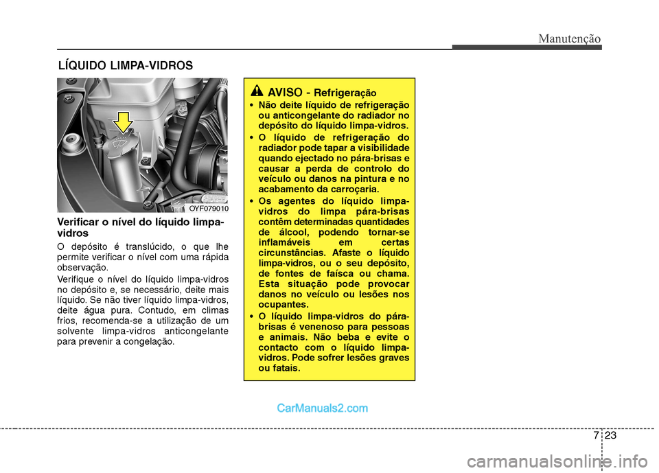 Hyundai Sonata 723
Manutenção
LÍQUIDO LIMPA-VIDROS
Verificar o nível do líquido limpa-
vidros
O depósito é translúcido, o que lhe
permite verificar o nível com uma rápida
observação.
Verifique o nív Hyundai Sonata 723
Manutenção
LÍQUIDO LIMPA-VIDROS
Verificar o nível do líquido limpa-
vidros
O depósito é translúcido, o que lhe
permite verificar o nível com uma rápida
observação.
Verifique o nív