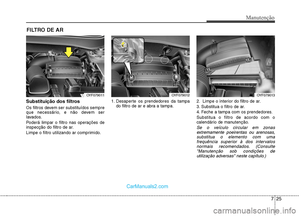 Hyundai Sonata 725
Manutenção
FILTRO DE AR
Substituição dos filtros
Os filtros devem ser substituídos sempre
que necessário, e não devem ser
lavados.
Poderá limpar o filtro nas operações de
inspecçã Hyundai Sonata 725
Manutenção
FILTRO DE AR
Substituição dos filtros
Os filtros devem ser substituídos sempre
que necessário, e não devem ser
lavados.
Poderá limpar o filtro nas operações de
inspecçã