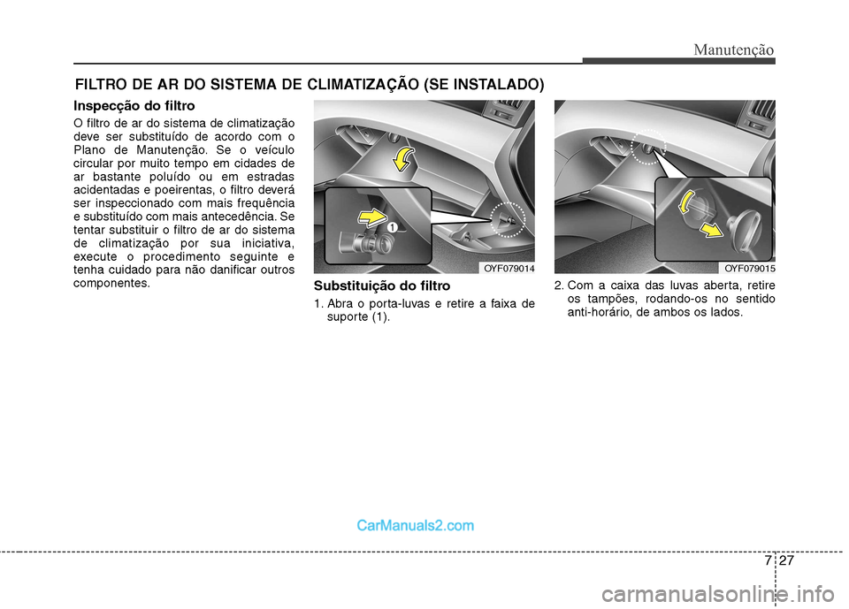 Hyundai Sonata 727
Manutenção
FILTRO DE AR DO SISTEMA DE CLIMATIZAÇÃO (SE INSTALADO)
Inspecção do filtro O filtro de ar do sistema de climatização
deve ser substituído de acordo com o
Plano de Manutenção Hyundai Sonata 727
Manutenção
FILTRO DE AR DO SISTEMA DE CLIMATIZAÇÃO (SE INSTALADO)
Inspecção do filtro O filtro de ar do sistema de climatização
deve ser substituído de acordo com o
Plano de Manutenção