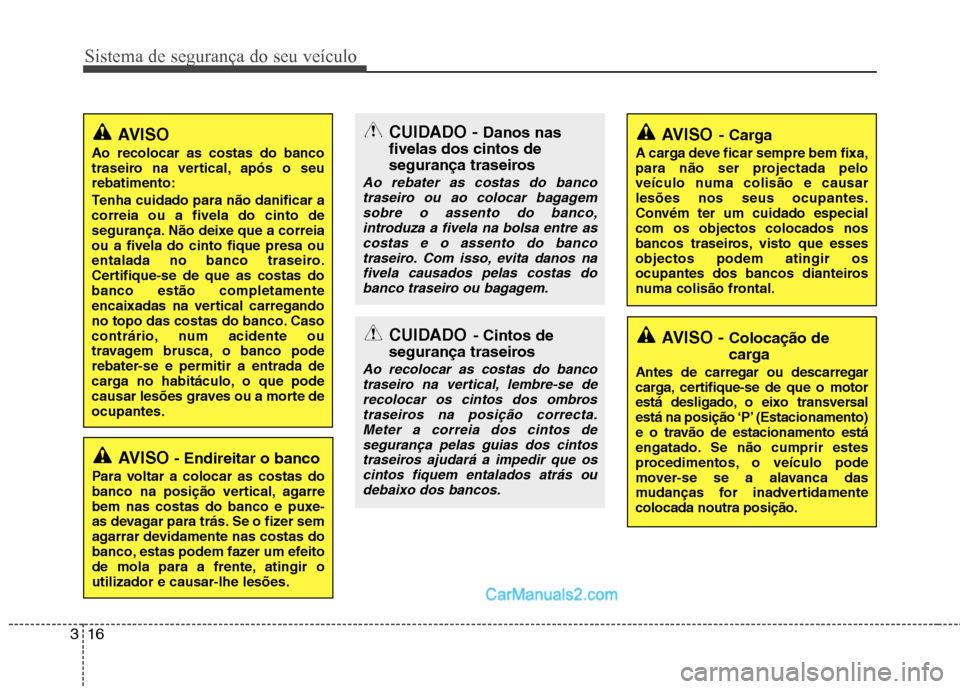 Hyundai Sonata 2012  Manual do proprietário (in Portuguese) Sistema de segurança do seu veículo
16
3
AVISO -  Colocação de 
carga
Antes de carregar ou descarregar 
carga, certifique-se de que o motor
está desligado, o eixo transversal
está na posição �