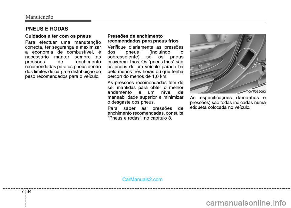 Hyundai Sonata Manutenção
34
7
PNEUS E RODAS 
Cuidados a ter com os pneus   
Para efectuar uma manutenção 
correcta, ter segurança e maximizar
a economia de combustível, é
necessário manter sempre aspressõe