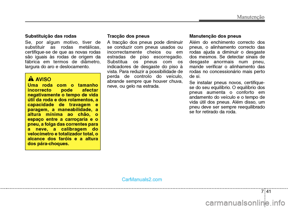 Hyundai Sonata 741
Manutenção
Substituição das rodas  
Se, por algum motivo, tiver de 
substituir as rodas metálicas,
certifique-se de que as novas rodas
são iguais às rodas de origem da
fábrica em termos de